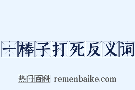 一棒子打死反义词是什么意思的图片